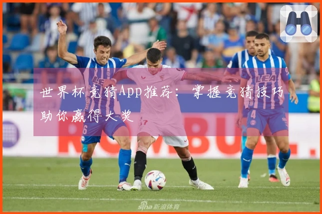 世界杯竞猜App推荐：掌握竞猜技巧助你赢得大奖