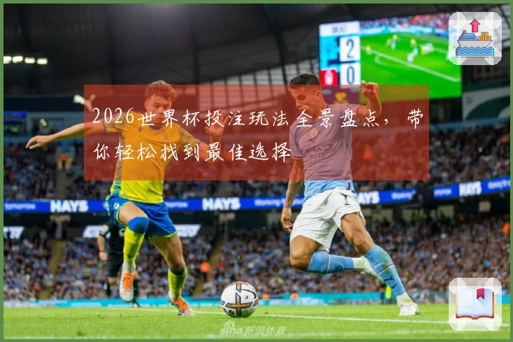 2026世界杯投注玩法全景盘点，带你轻松找到最佳选择