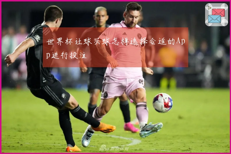 世界杯让球买球怎样选择合适的App进行投注