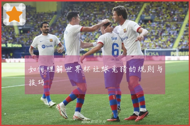 如何理解世界杯让球竞猜的规则与技巧