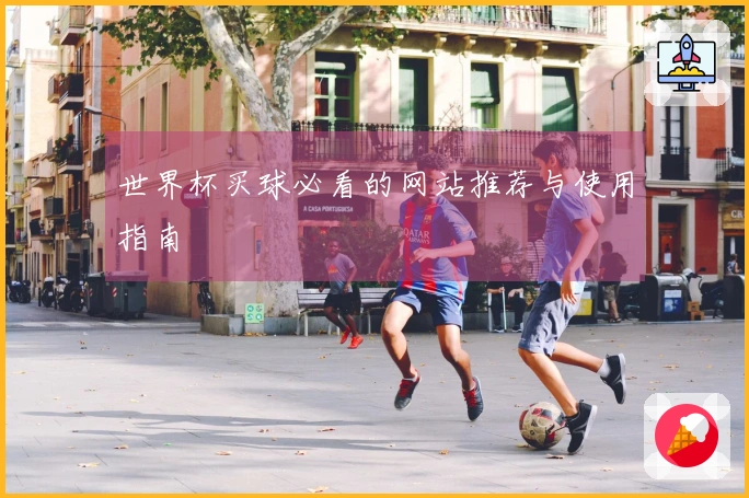 世界杯买球必看的网站推荐与使用指南