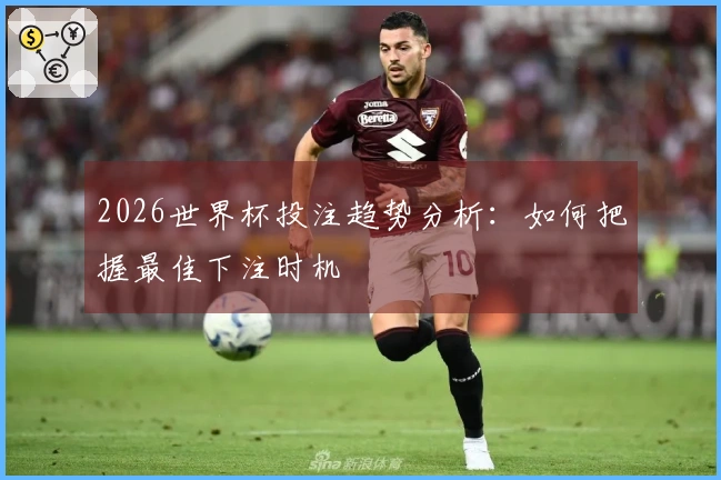 2026世界杯投注趋势分析：如何把握最佳下注时机