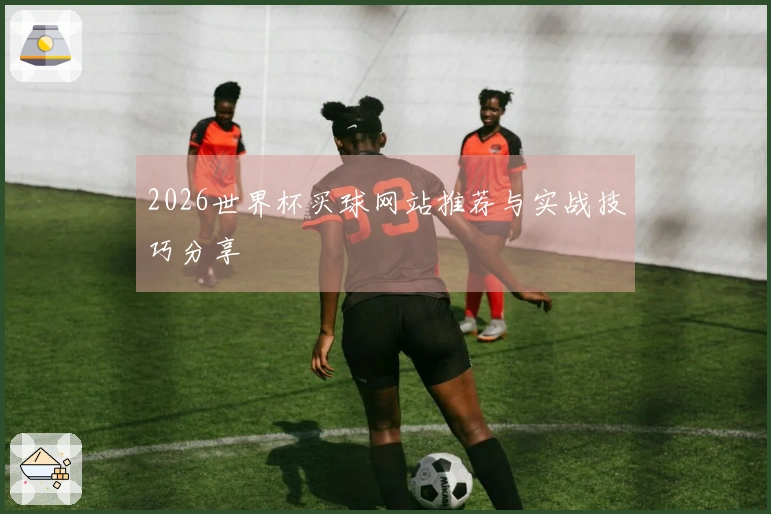 2026世界杯买球网站推荐与实战技巧分享