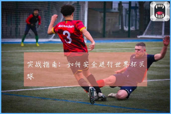 实战指南：如何安全进行世界杯买球