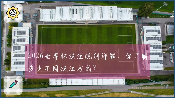 2026世界杯投注规则详解，你了解多少不同投注方式？