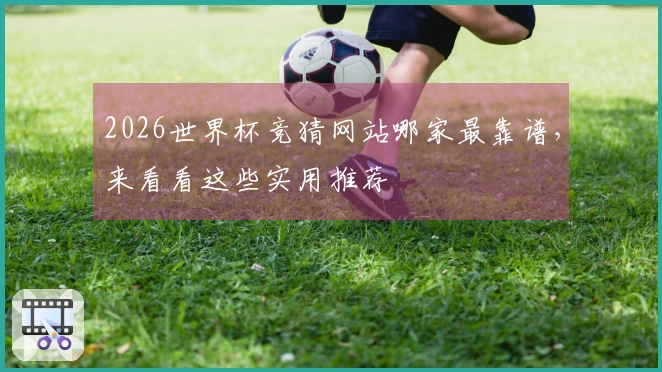 2026世界杯竞猜网站哪家最靠谱，来看看这些实用推荐