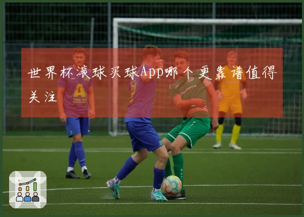 世界杯滚球买球App哪个更靠谱值得关注