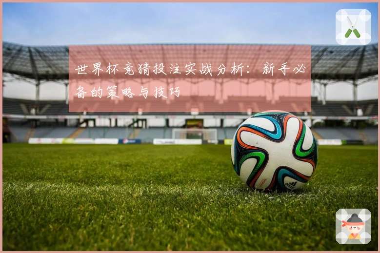 世界杯竞猜投注实战分析：新手必备的策略与技巧