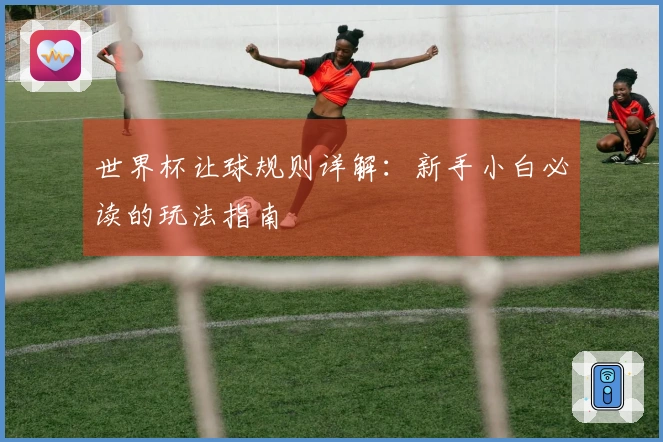 世界杯让球规则详解：新手小白必读的玩法指南