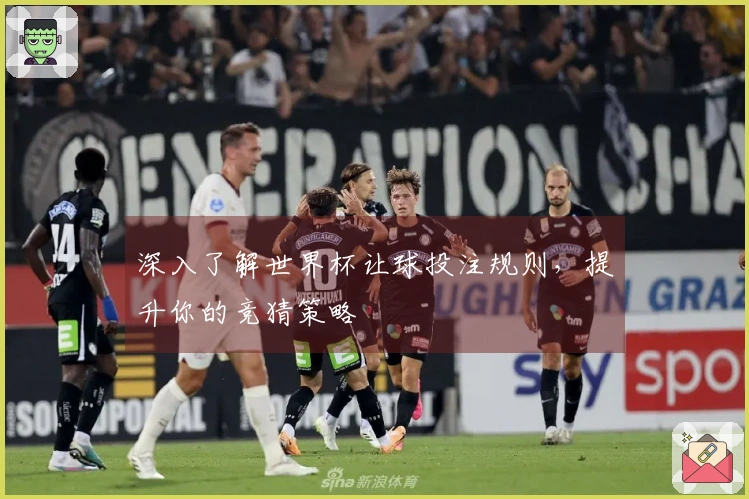 深入了解世界杯让球投注规则，提升你的竞猜策略
