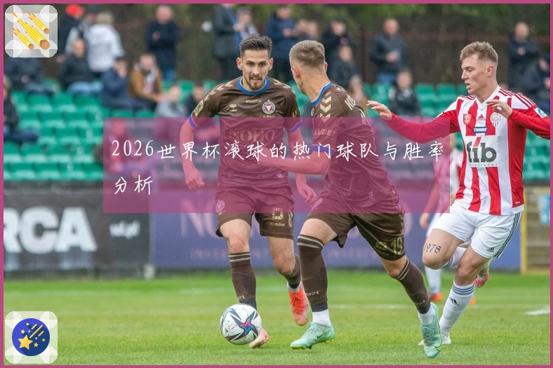 2026世界杯滚球的热门球队与胜率分析